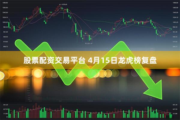 股票配资交易平台 4月15日龙虎榜复盘