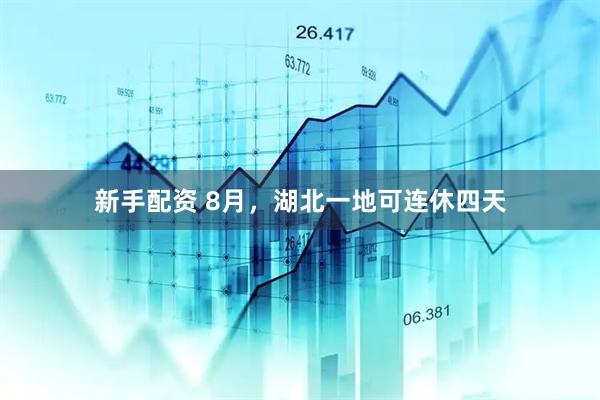 新手配资 8月，湖北一地可连休四天