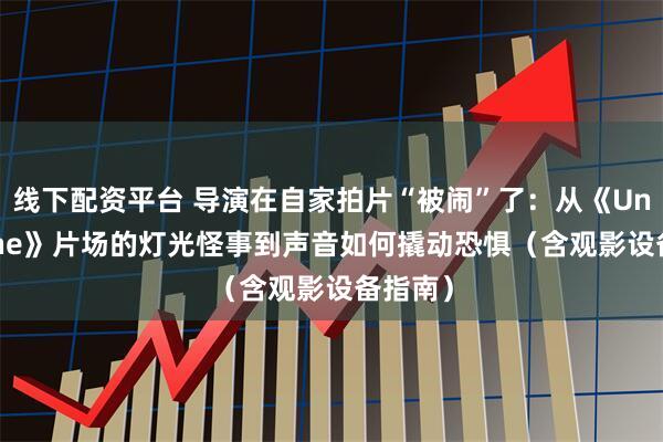 线下配资平台 导演在自家拍片“被闹”了:从《Undertone》片场的灯光怪事到声音如何撬动恐惧(含观影设备指南)