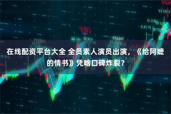 在线配资平台大全 全员素人演员出演，《给阿嬷的情书》凭啥口碑炸裂？